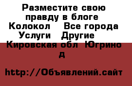 Разместите свою правду в блоге “Колокол“ - Все города Услуги » Другие   . Кировская обл.,Югрино д.